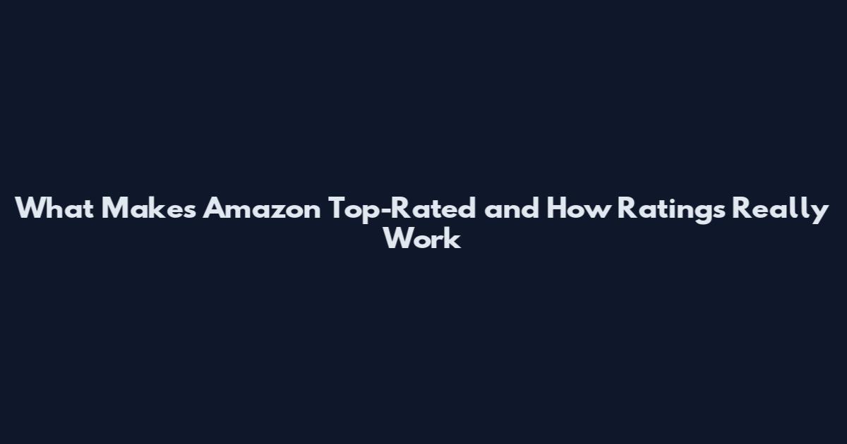 What Makes Amazon Top-Rated and How Ratings Really Work