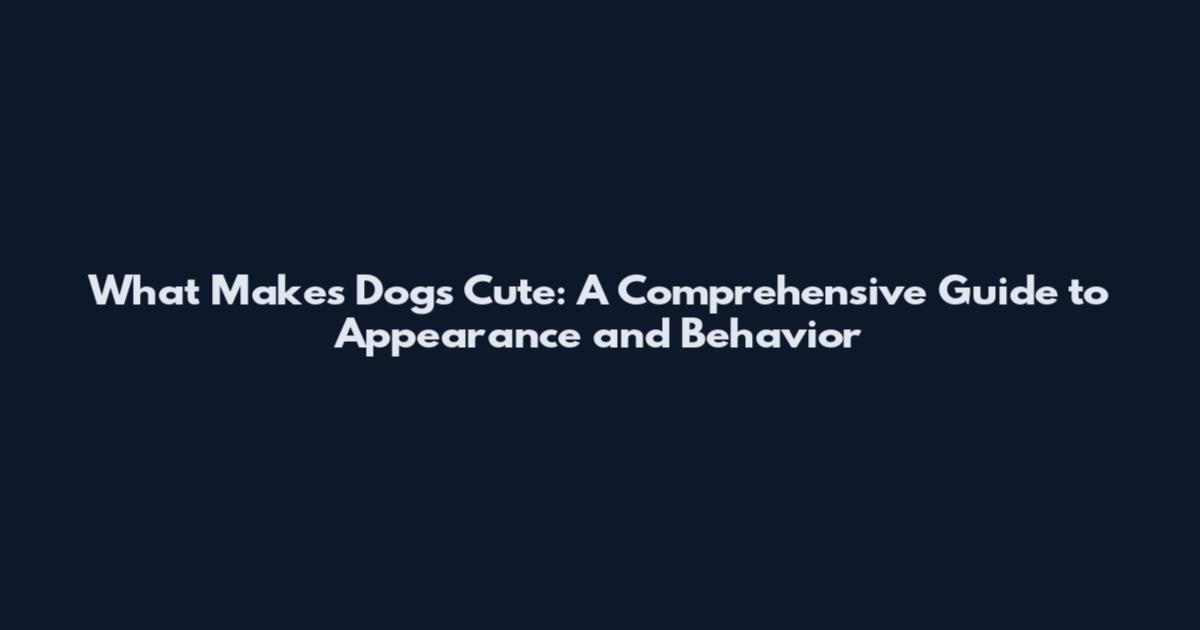 What Makes Dogs Cute: A Comprehensive Guide to Appearance and Behavior