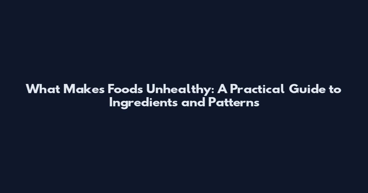 What Makes Foods Unhealthy: A Practical Guide to Ingredients and Patterns