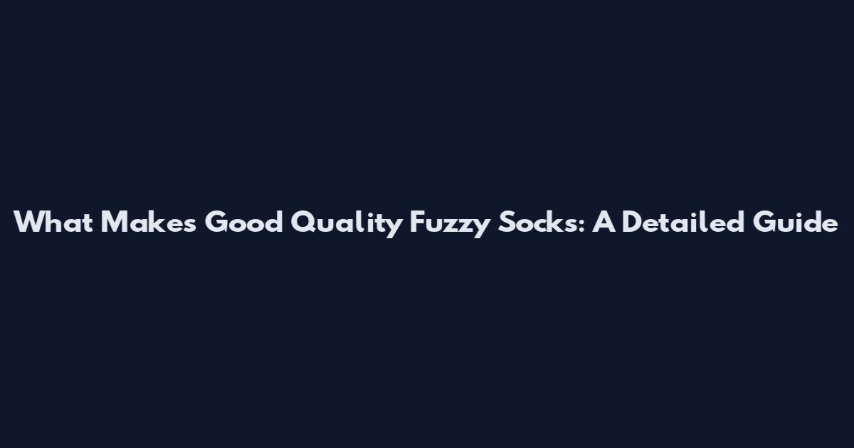 What Makes Good Quality Fuzzy Socks: A Detailed Guide