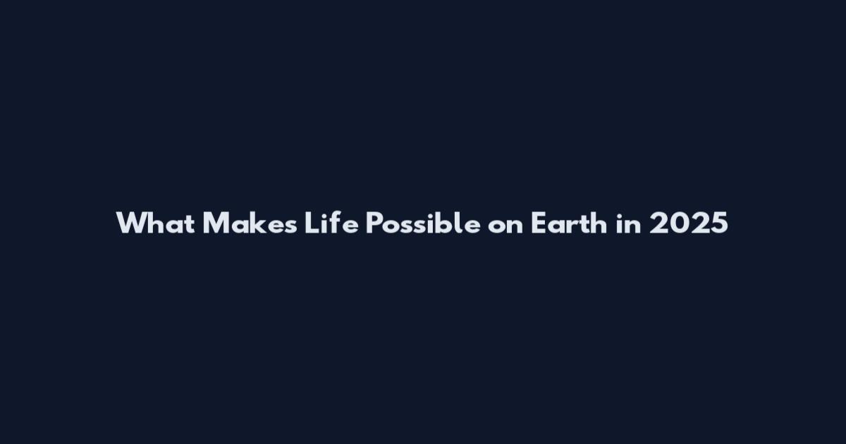 What Makes Life Possible on Earth in 2025