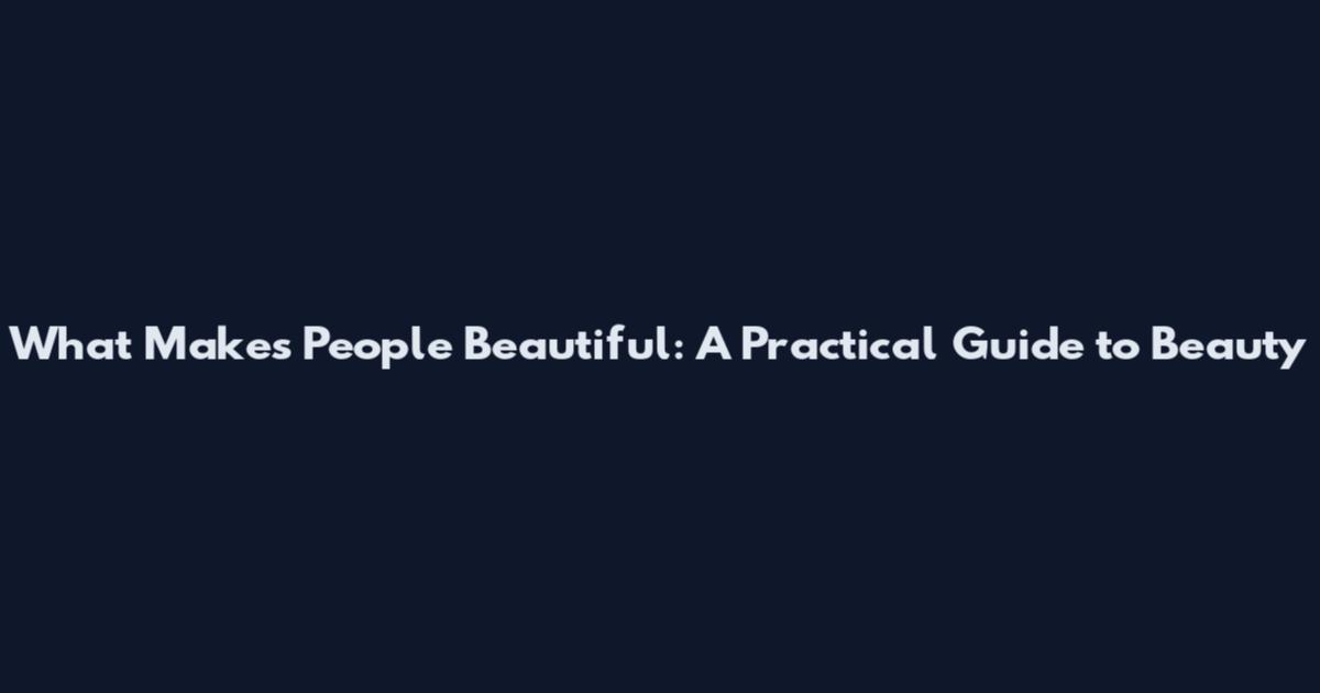 What Makes People Beautiful: A Practical Guide to Beauty