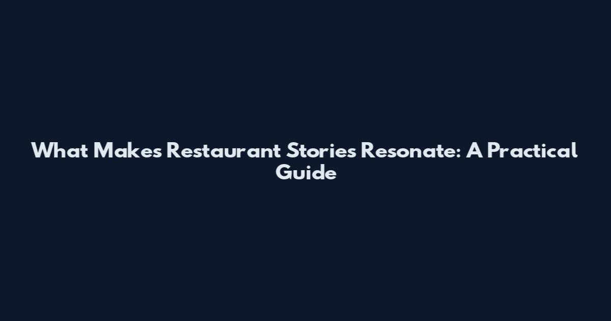 What Makes Restaurant Stories Resonate: A Practical Guide