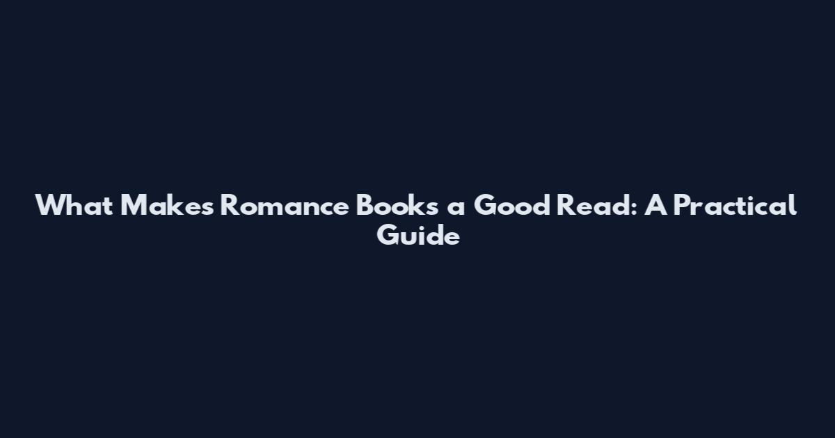 What Makes Romance Books a Good Read: A Practical Guide