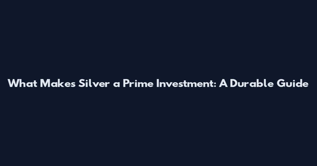 What Makes Silver a Prime Investment: A Durable Guide