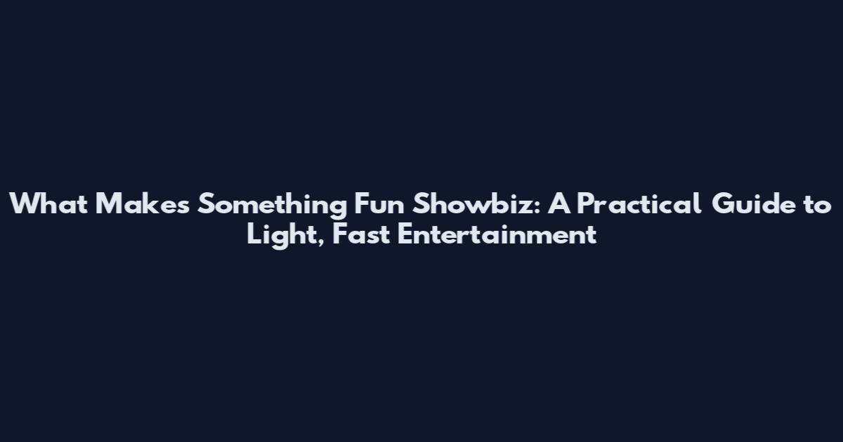 What Makes Something Fun Showbiz: A Practical Guide to Light, Fast Entertainment