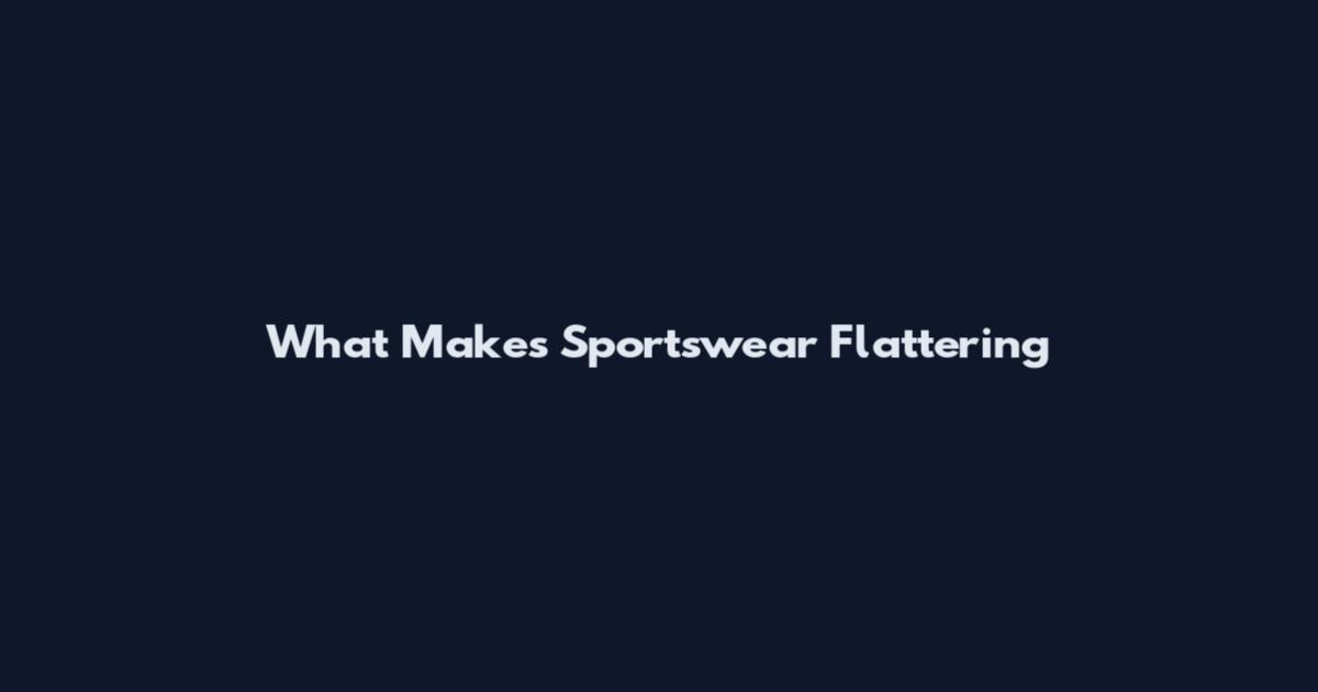 What Makes Sportswear Flattering