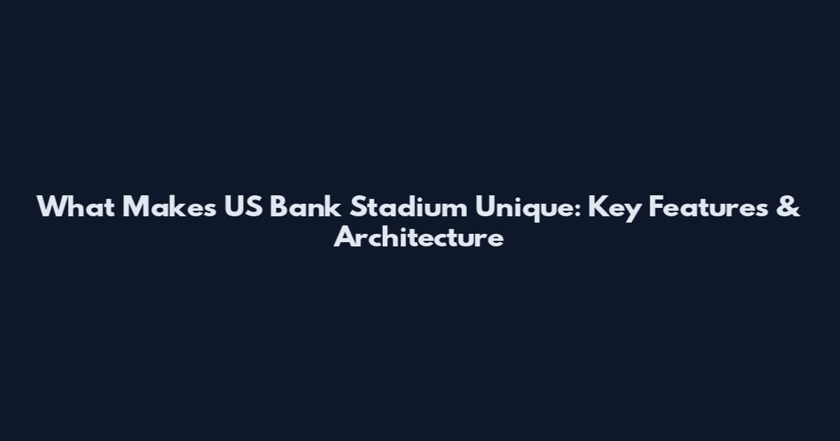 What Makes US Bank Stadium Unique: Key Features & Architecture