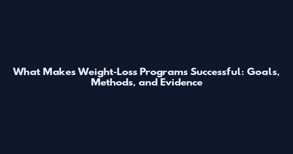 What Makes Weight‑Loss Programs Successful: Goals, Methods, and Evidence