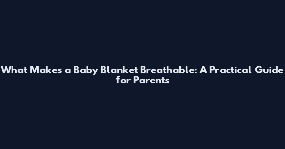 What Makes a Baby Blanket Breathable: A Practical Guide for Parents