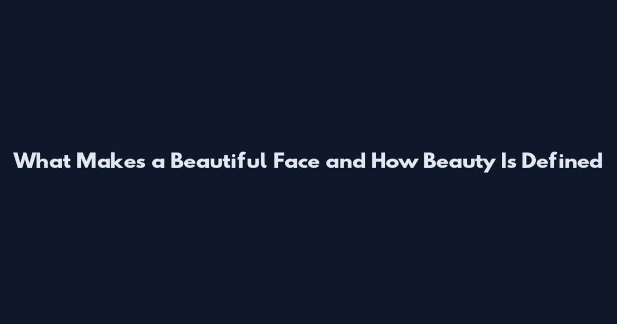 What Makes a Beautiful Face and How Beauty Is Defined
