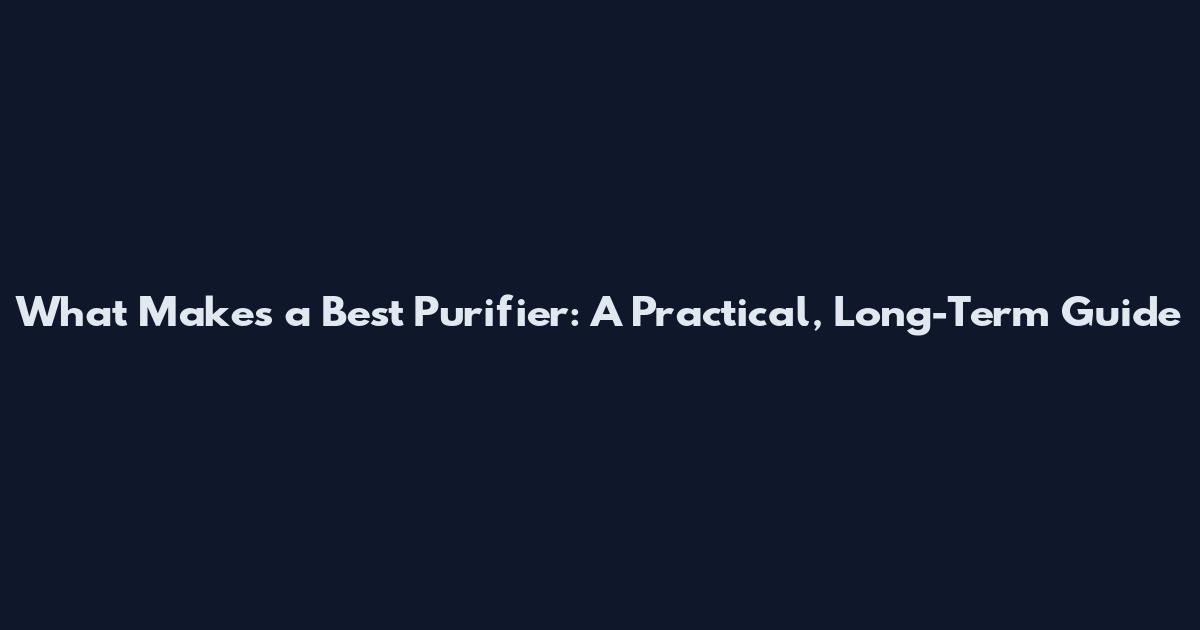 What Makes a Best Purifier: A Practical, Long-Term Guide