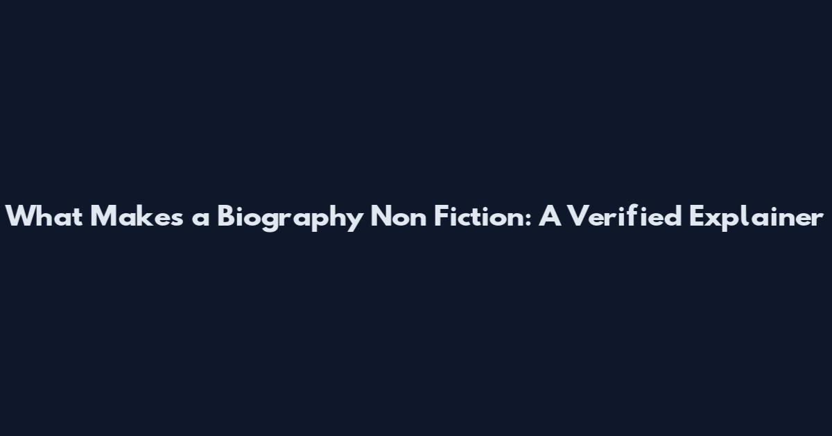 What Makes a Biography Non Fiction: A Verified Explainer