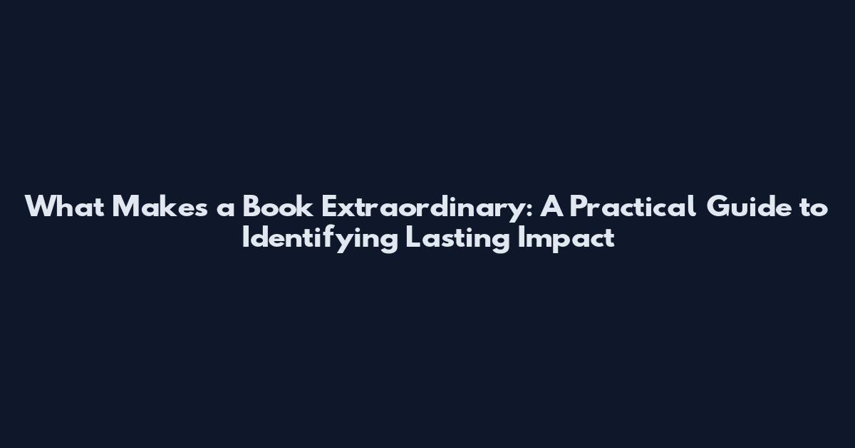What Makes a Book Extraordinary: A Practical Guide to Identifying Lasting Impact