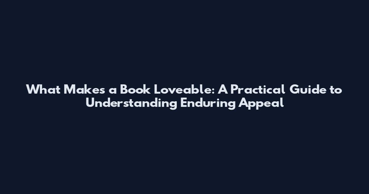 What Makes a Book Loveable: A Practical Guide to Understanding Enduring Appeal