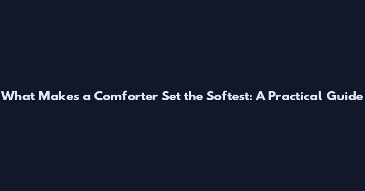 What Makes a Comforter Set the Softest: A Practical Guide