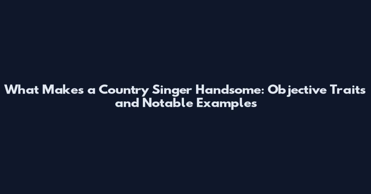 What Makes a Country Singer Handsome: Objective Traits and Notable Examples
