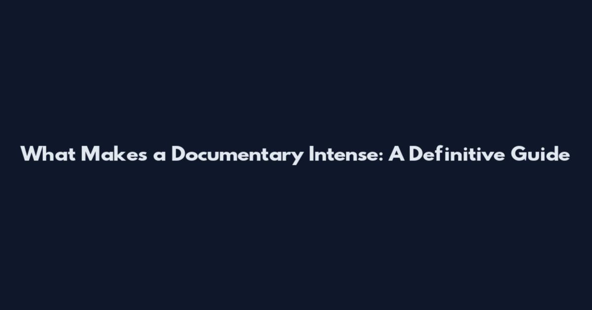 What Makes a Documentary Intense: A Definitive Guide