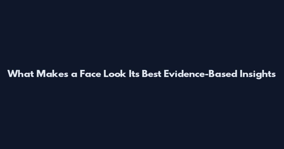 What Makes a Face Look Its Best Evidence-Based Insights