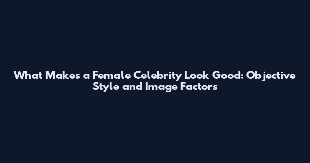 What Makes a Female Celebrity Look Good: Objective Style and Image Factors