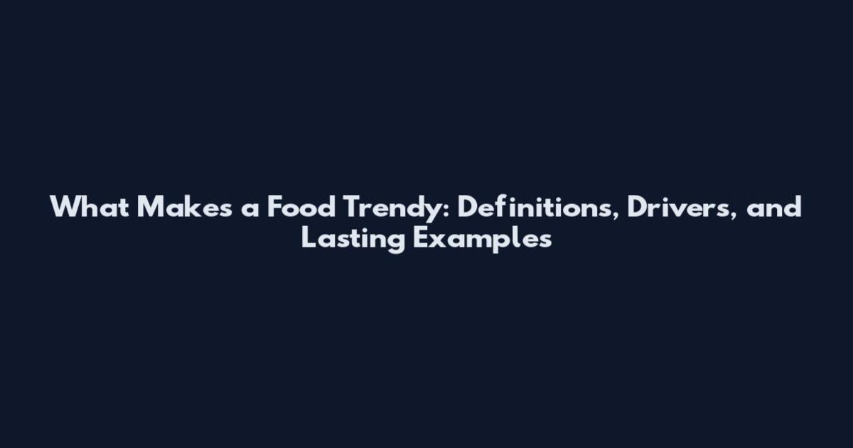 What Makes a Food Trendy: Definitions, Drivers, and Lasting Examples