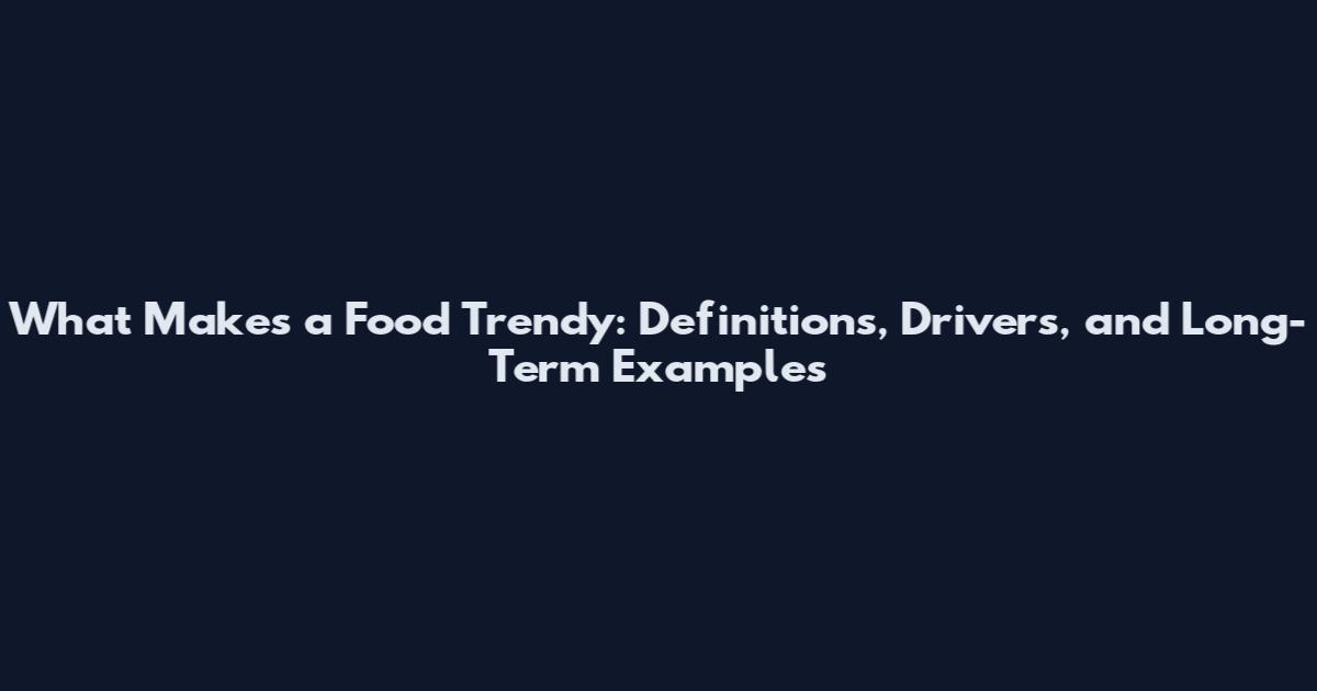 What Makes a Food Trendy: Definitions, Drivers, and Long-Term Examples