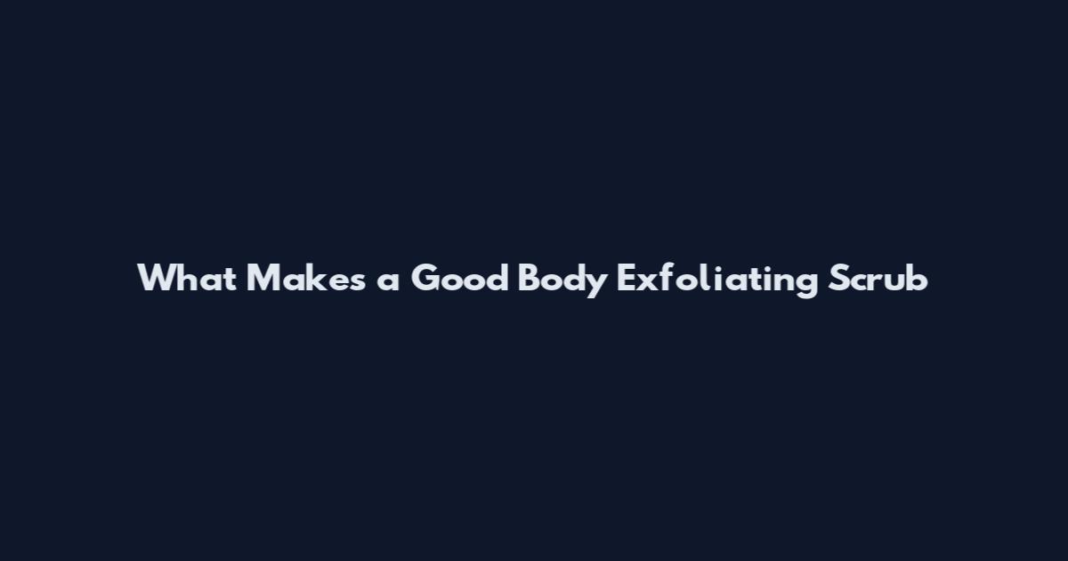 What Makes a Good Body Exfoliating Scrub