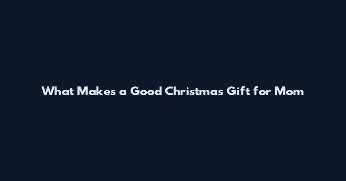 What Makes a Good Christmas Gift for Mom