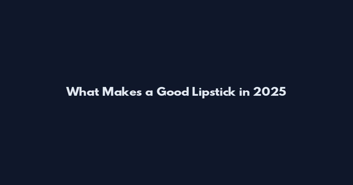 What Makes a Good Lipstick in 2025