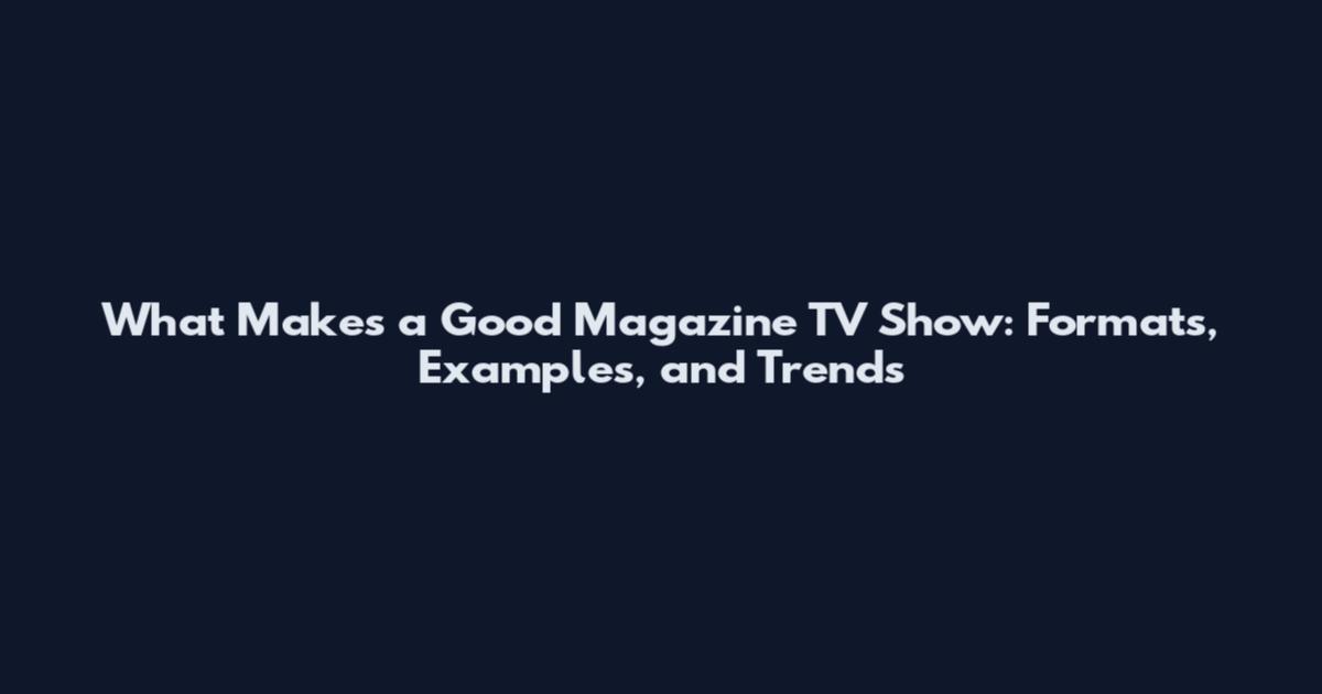 What Makes a Good Magazine TV Show: Formats, Examples, and Trends