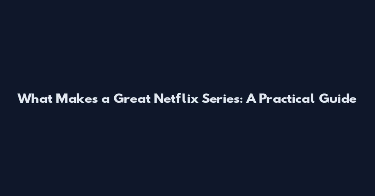 What Makes a Great Netflix Series: A Practical Guide