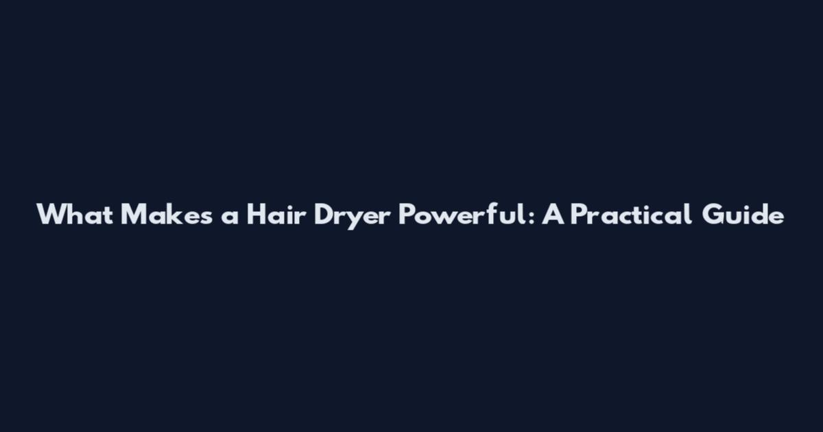 What Makes a Hair Dryer Powerful: A Practical Guide
