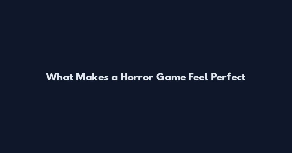 What Makes a Horror Game Feel Perfect