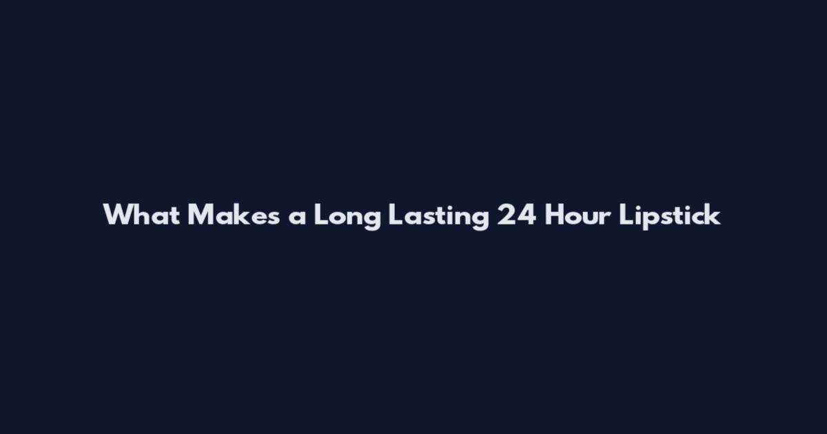 What Makes a Long Lasting 24 Hour Lipstick