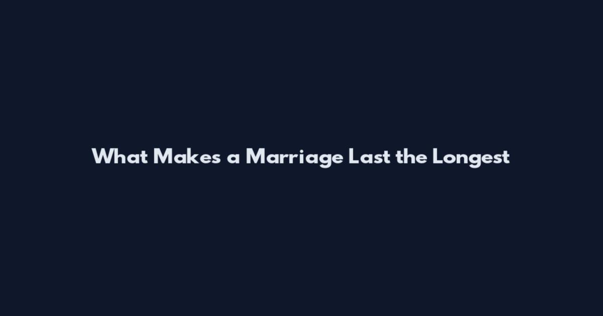 What Makes a Marriage Last the Longest