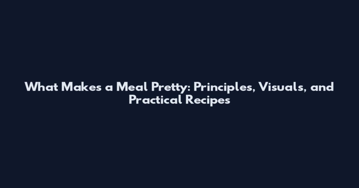 What Makes a Meal Pretty: Principles, Visuals, and Practical Recipes