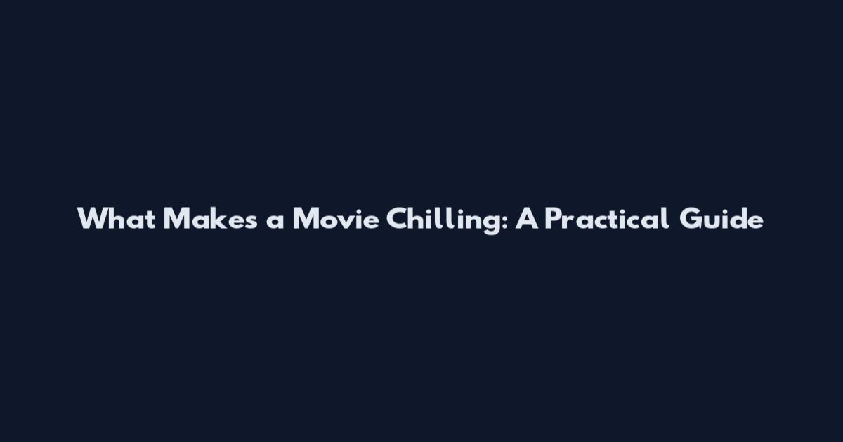 What Makes a Movie Chilling: A Practical Guide