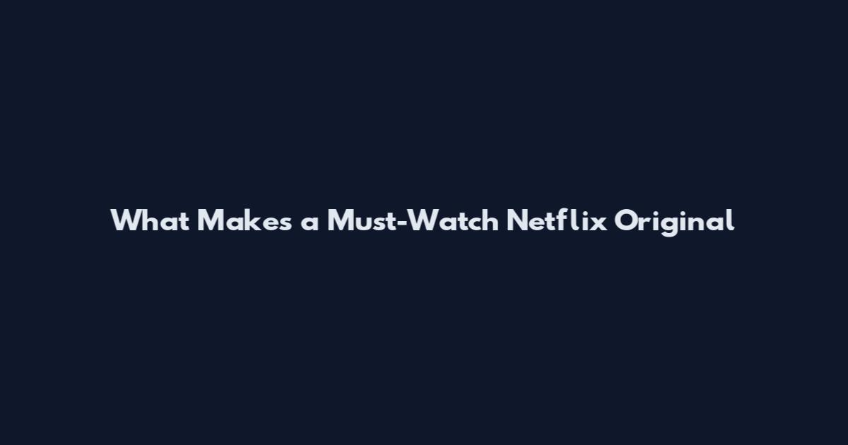 What Makes a Must-Watch Netflix Original