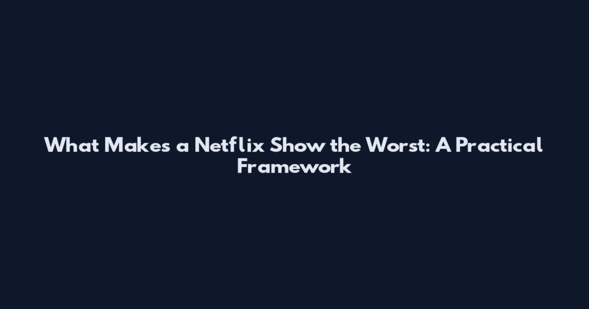 What Makes a Netflix Show the Worst: A Practical Framework