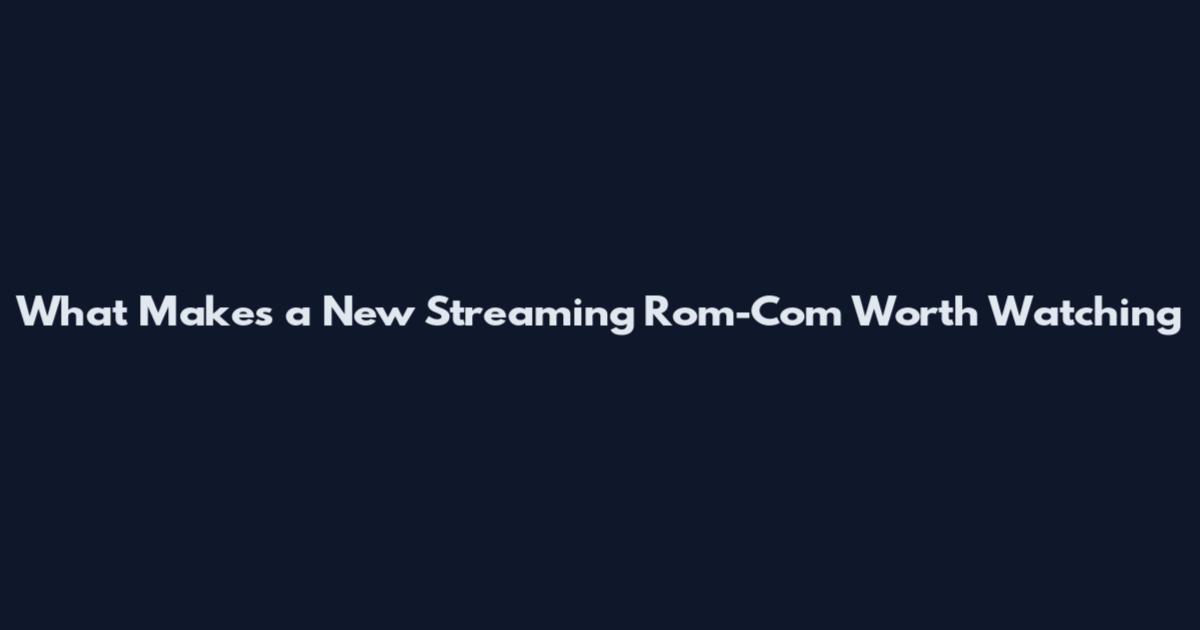 What Makes a New Streaming Rom-Com Worth Watching