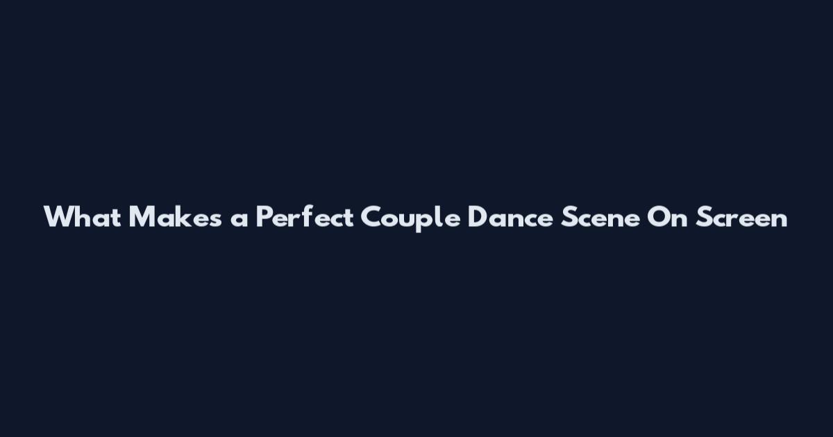 What Makes a Perfect Couple Dance Scene On Screen