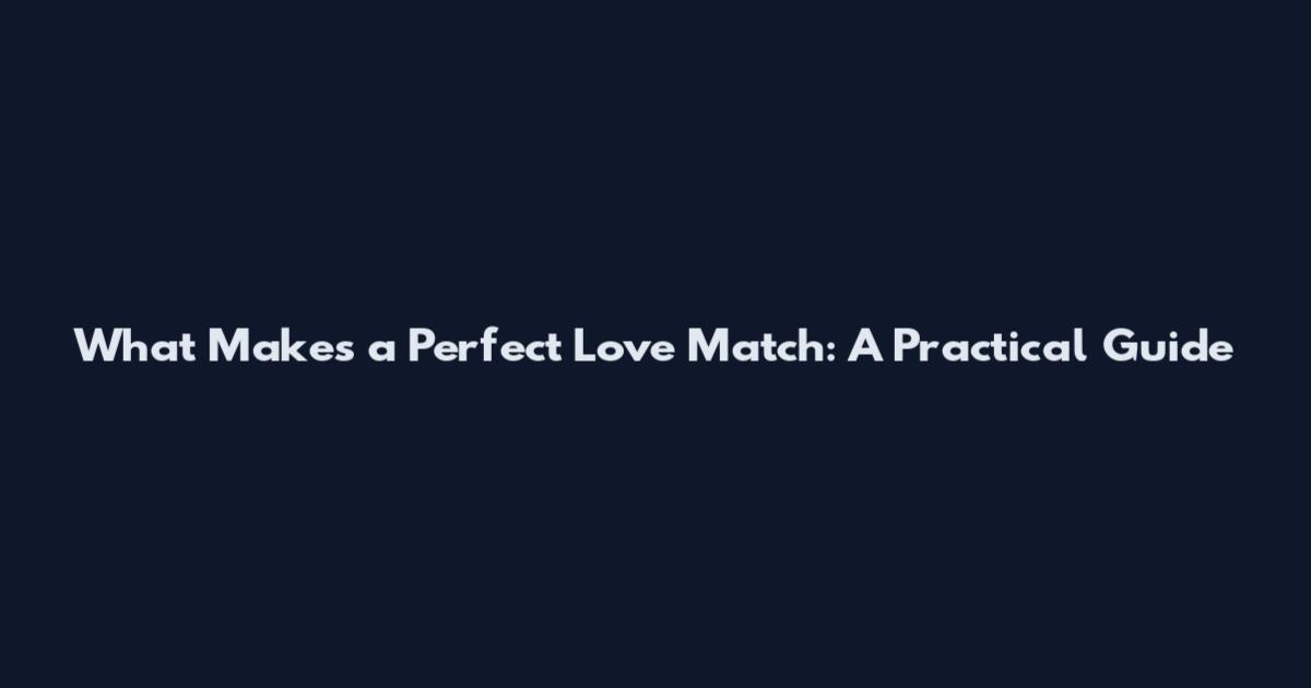 What Makes a Perfect Love Match: A Practical Guide