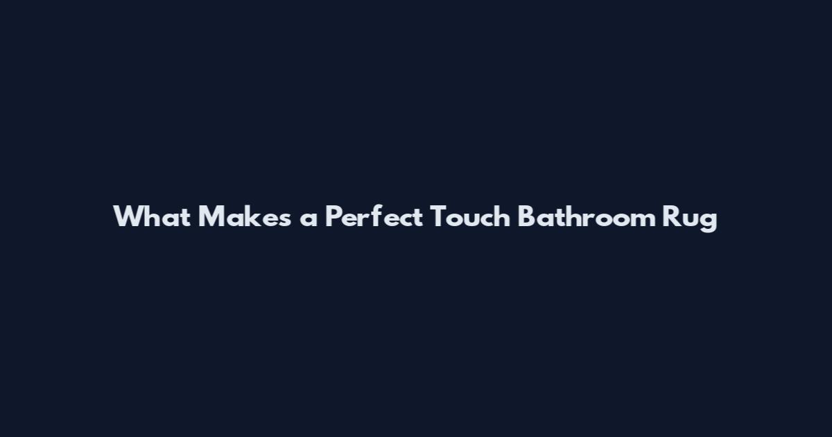 What Makes a Perfect Touch Bathroom Rug
