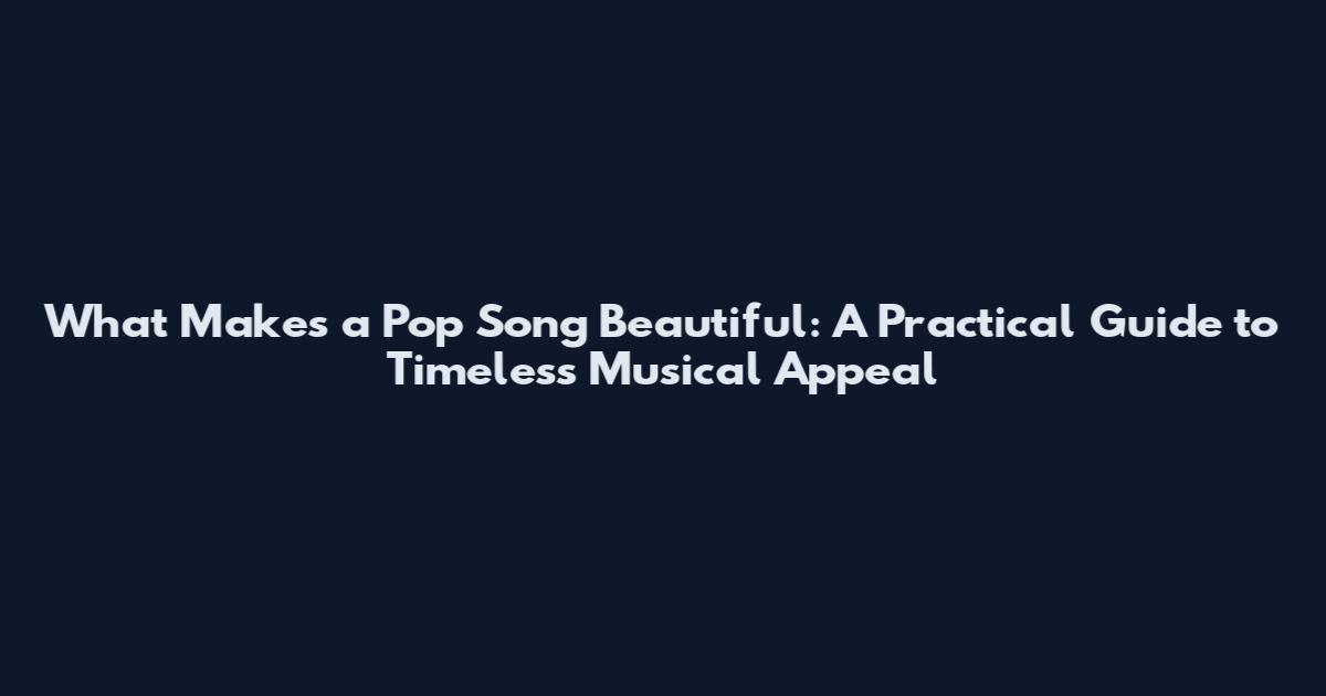 What Makes a Pop Song Beautiful: A Practical Guide to Timeless Musical Appeal