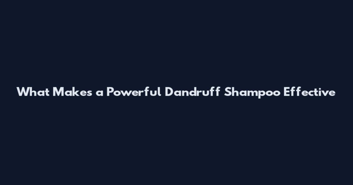 What Makes a Powerful Dandruff Shampoo Effective