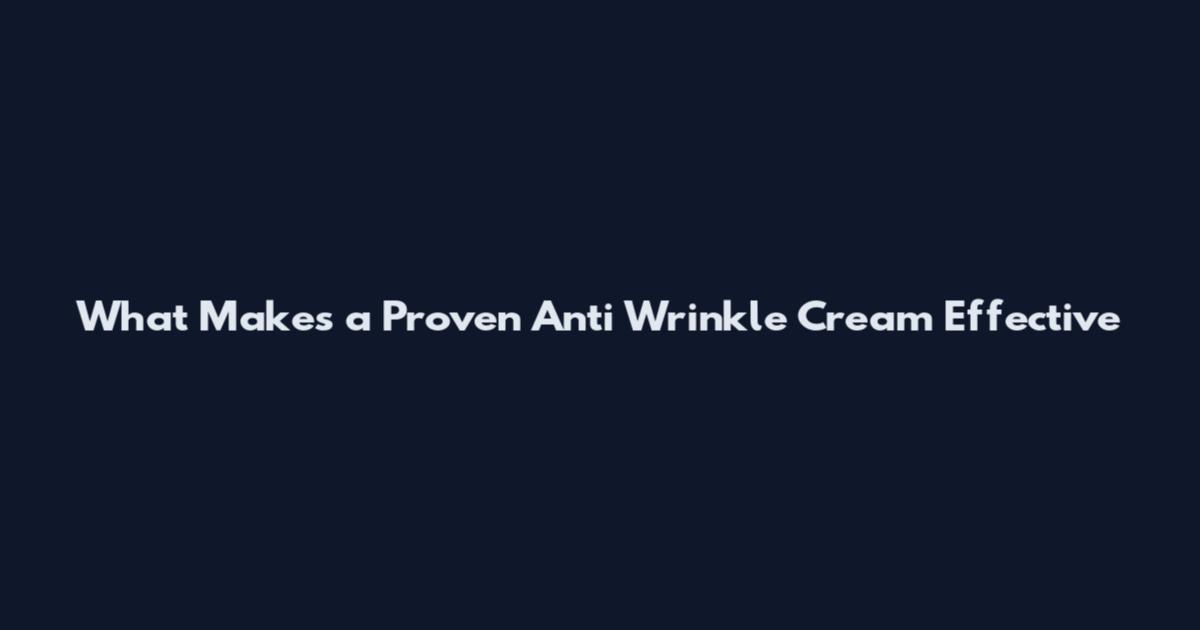 What Makes a Proven Anti Wrinkle Cream Effective