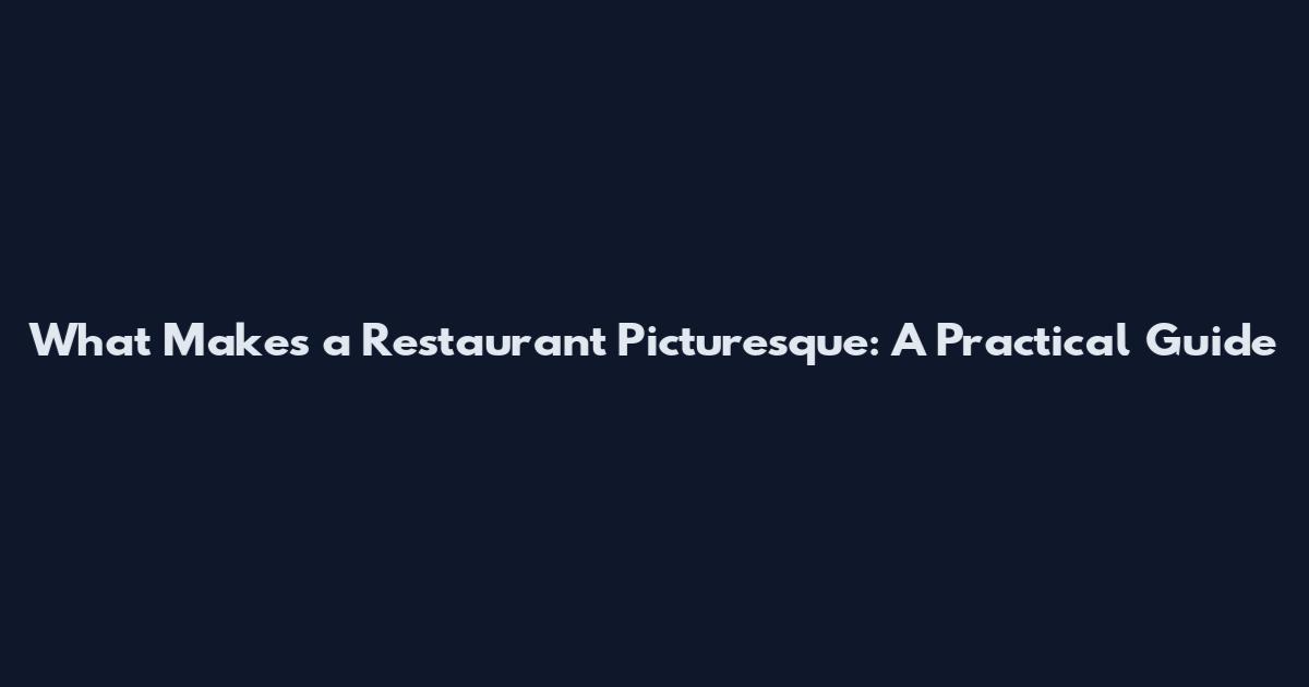 What Makes a Restaurant Picturesque: A Practical Guide