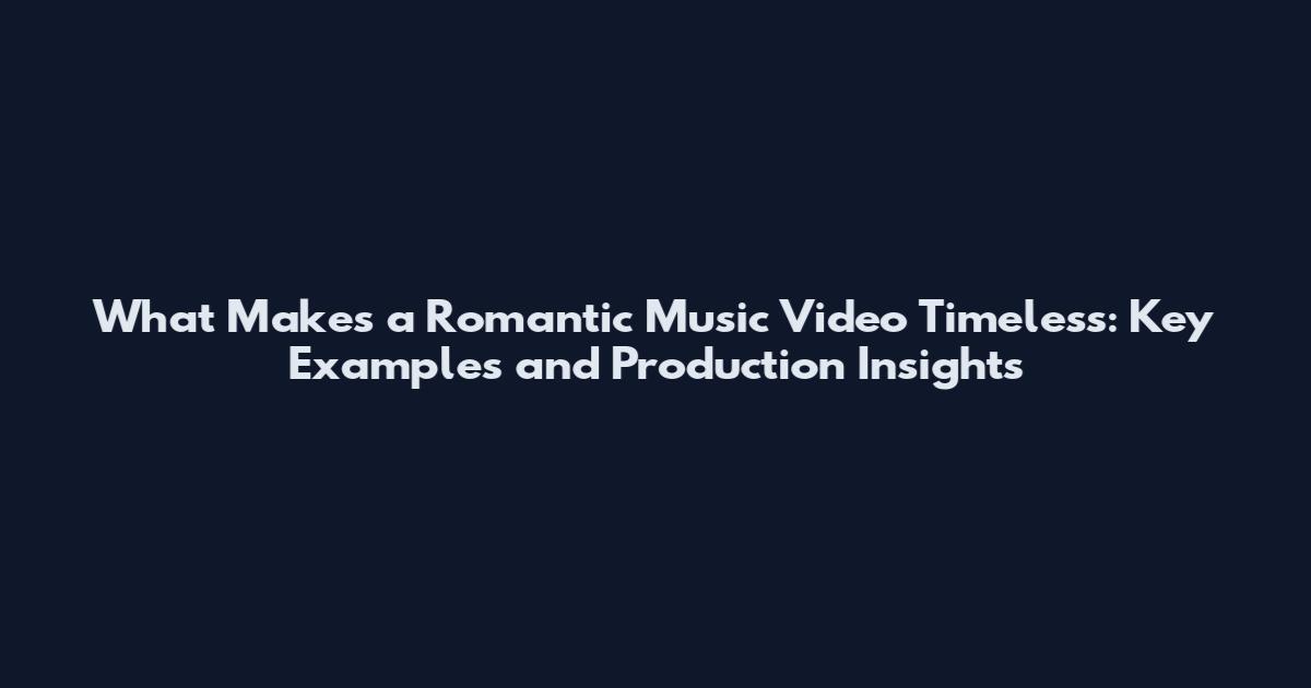 What Makes a Romantic Music Video Timeless: Key Examples and Production Insights