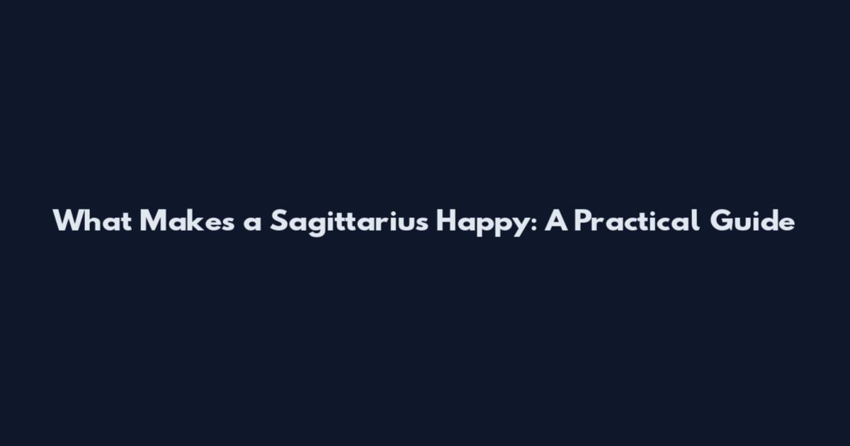What Makes a Sagittarius Happy: A Practical Guide