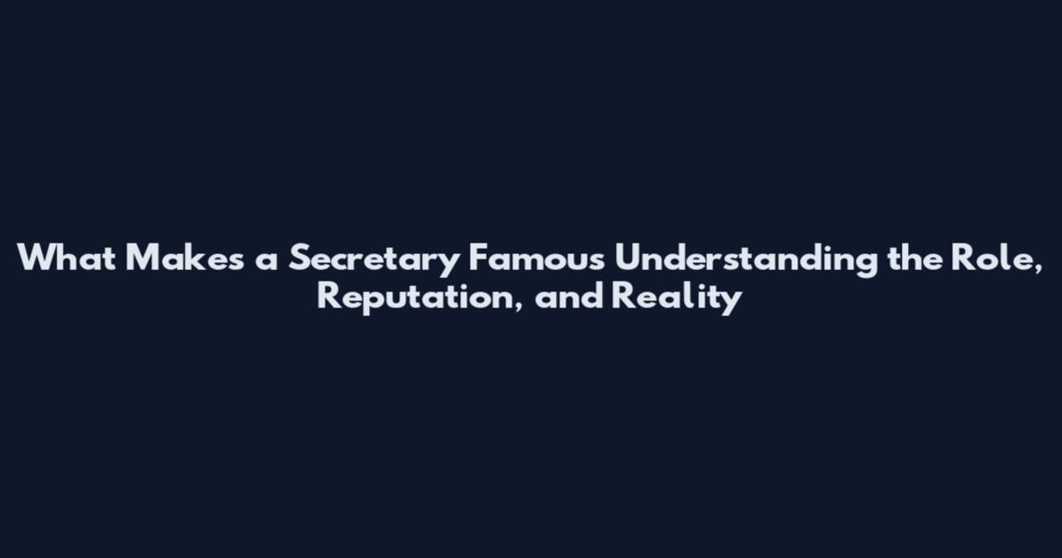 What Makes a Secretary Famous Understanding the Role, Reputation, and Reality